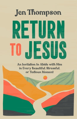 Return to Jesus: An Invitation to Abide with Him in Every Beautiful, Stressful, or Tedious Moment by Thompson, Jen