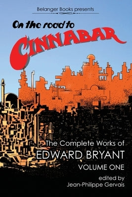 On the Road to Cinnabar: The Complete Works of Edward Bryant Volume One by Bryant, Edward