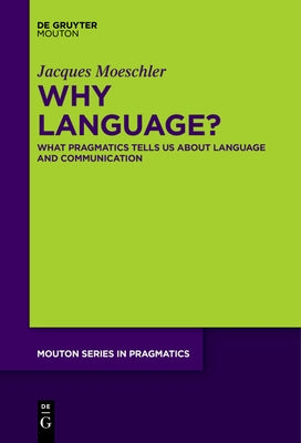 Why Language?: What Pragmatics Tells Us about Language and Communication by Moeschler, Jacques