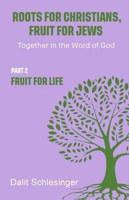 Roots for Christians, Fruit for Jews Part 2 Fruit for Life by Schlesinger, Dalit