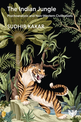 The Indian Jungle: Psychoanalysis and Non-Western Civilizations by Kakar, Sudhir