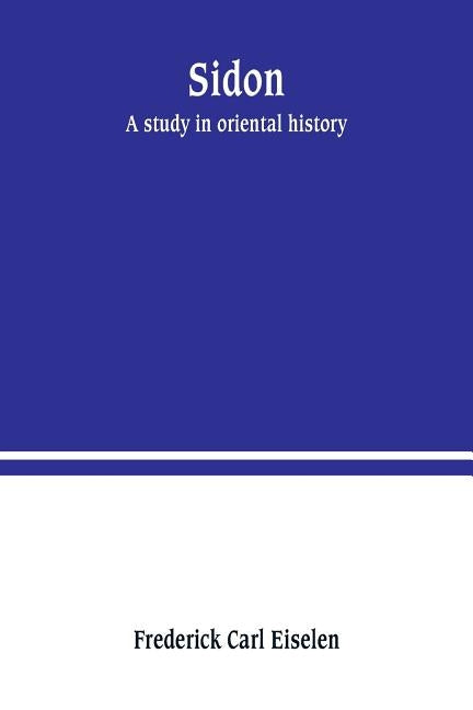 Sidon: a study in oriental history by Carl Eiselen, Frederick