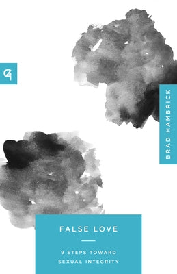 False Love: 9 Steps Toward Sexual Integrity by Hambrick, Brad