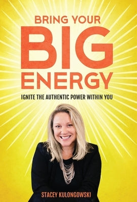 Bring Your Big Energy: Ignite the Authentic Power Within You by Kulongowski, Stacey