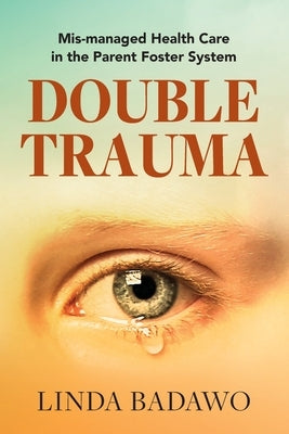 Double Trauma: Mismanaged Health Care in the Parent Foster System by Badawo, Linda