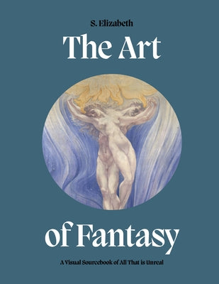The Art of Fantasy: A Visual Sourcebook of All That Is Unreal by Elizabeth, S.