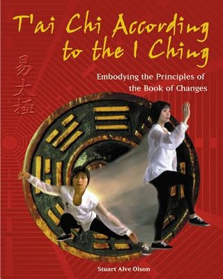 T'Ai CHI According to the I Ching: Embodying the Principles of the Book of Changes by Olson, Stuart Alve