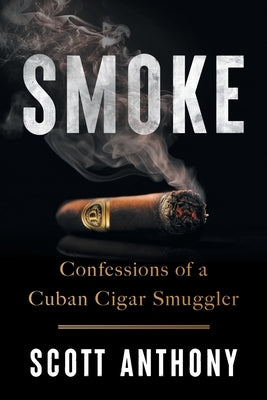 Smoke: Confessions of a Cuban Cigar Smuggler by Anthony, Scott