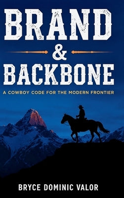 Brand & Backbone: A Cowboy Code for the Modern Frontier by Valor, Bryce Dominic