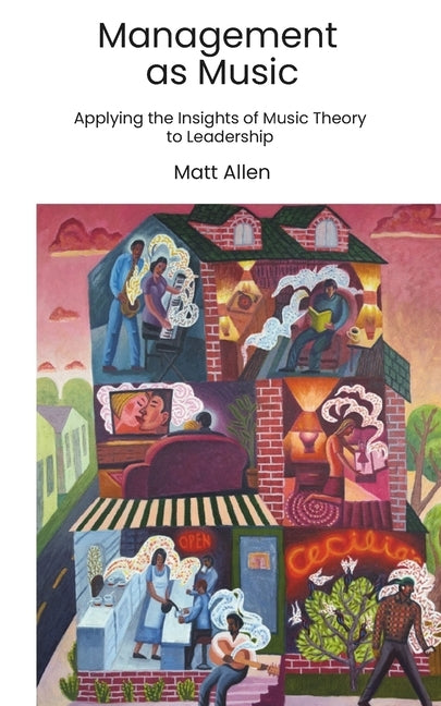 Management as Music: Applying the Insights of Music Theory to Leadership by Allen, Matt