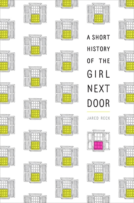 A Short History of the Girl Next Door by Reck, Jared