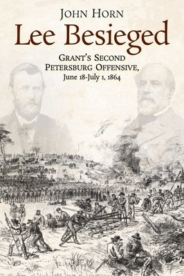 Lee Besieged: Grant's Second Petersburg Offensive, June 18-July 1, 1864 by Horn, John