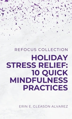 Holiday Stress Relief: 10 Quick Mindfulness Practices by Gleason Alvarez, Erin