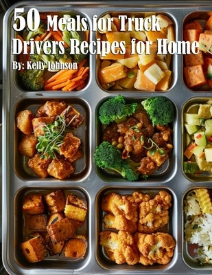 50 Meals for Truck Drivers Recipes for Home by Johnson, Kelly