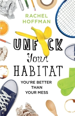 Unf*ck Your Habitat: You're Better Than Your Mess by Hoffman, Rachel