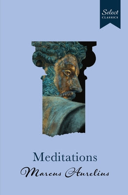 Select Classics: Meditations: (Original, Unabridged Classic, Premium Hardbound Collector's Edition, Ideal for Gifting) by Aurelius, Marcus