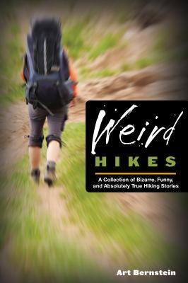 Weird Hikes: A Collection of Bizarre, Funny, and Absolutely True Hiking Stories by Bernstein, Art