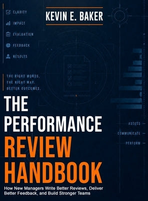 The Performance Review Handbook: How New Managers Write Better Reviews, Deliver Better Feedback, and Build Stronger Teams by Baker, Kevin E.
