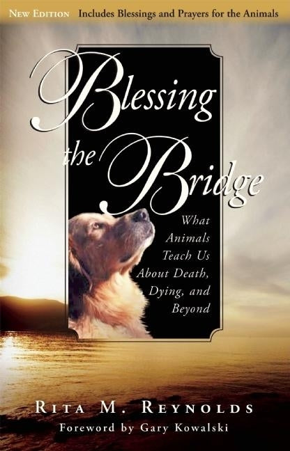 Blessing the Bridge: What Animals Teach Us about Death, Dying, and Beyond by Reynolds, Rita M.