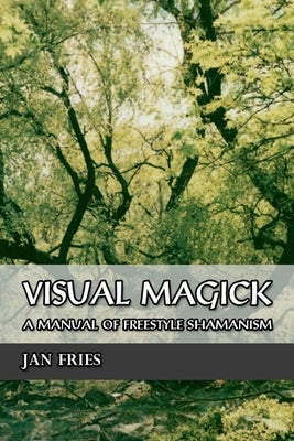 Visual Magick: A Manual of Freestyle Shamanism by Fries, Jan