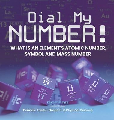 Dial My Number! What is an Element's Atomic Number, Symbol and Mass Number Periodic Table Grade 6-8 Physical Science by Dot Edu