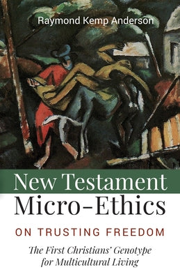 New Testament Micro-Ethics: On Trusting Freedom: The First Christians' Genotype for Multicultural Living by Anderson, Raymond Kemp