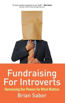 Fundraising for Introverts: Harnessing Our Powers for What Matters by Saber, Brian
