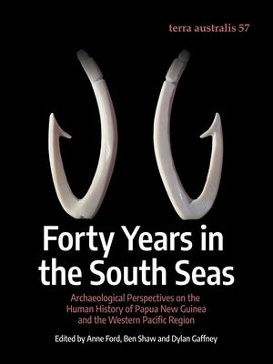 Forty Years in the South Seas: Archaeological Perspectives on the Human History of Papua New Guinea and the Western Pacific Region by Ford, Anne