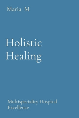 Holistic Healing: Multispeciality Hospital Excellence by M, Maria