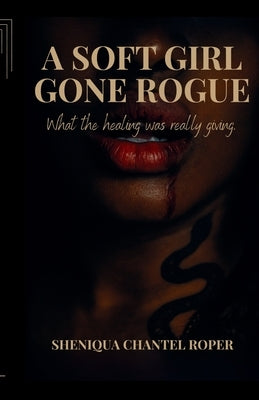 A Soft Girl Gone Rogue by Roper, Sheniqua