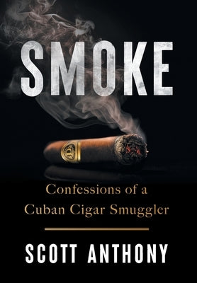 Smoke: Confessions of a Cuban Cigar Smuggler by Anthony, Scott
