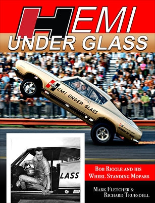 Hemi Under Glass: Bob Riggle and His Wheel-Standing Mopars by Truesdell, Rich