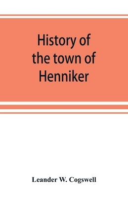 History of the town of Henniker, Merrimack County, New Hampshire, from the date of the Canada grant by the province of Massachusetts, in 1735, to 1880 by W. Cogswell, Leander