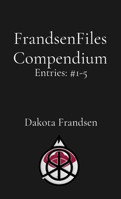 FrandsenFiles Compendium: Entries #1-5 by Frandsen, Dakota
