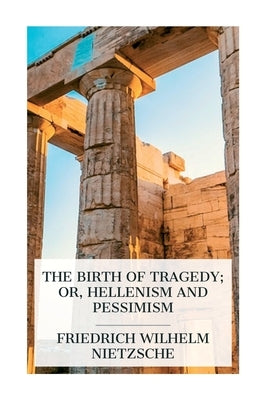 The Birth of Tragedy; or, Hellenism and Pessimism by Nietzsche, Friedrich Wilhelm