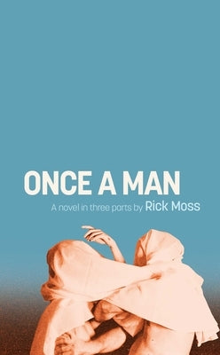 Once a Man: A Novel in Three Parts by Moss, Rick