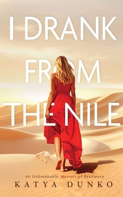 I Drank From The Nile: An Unbreakable Memoir of Resilience by Dunko, Katya