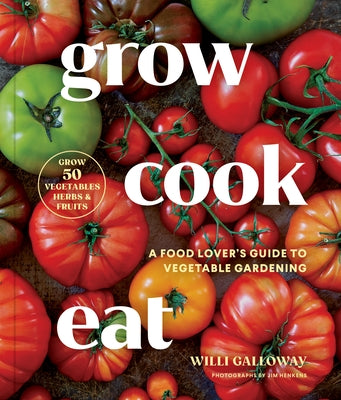 Grow Cook Eat: A Food Lover's Guide to Vegetable Gardening, Including How to Grow 50 Vegetables, Herbs, and Fruits by Galloway, Willi