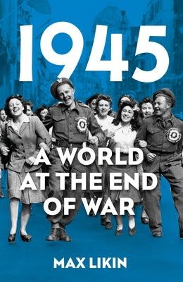 1945: A World at the End of War by Likin, Max