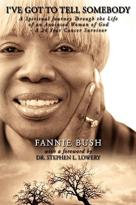 I've Got To Tell Somebody: A Spiritual Journey Through the Life of a Great Woman of God - A 24 Year Cancer Survivor by Bush, Fannie B.
