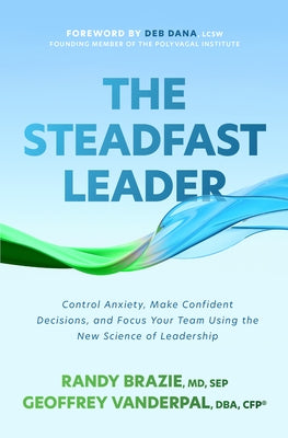 The Steadfast Leader: Control Anxiety, Make Confident Decisions, and Focus Your Team Using the New Science of Leadership by Brazie, Randy
