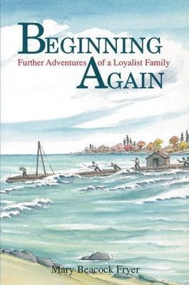 Beginning Again: Further Adventures of a Loyalist Family by Fryer, Mary Beacock