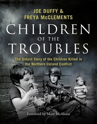 Children of the Troubles: The Untold Story of the Children Killed in the Northern Ireland Conflict by Duffy, Joe