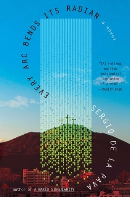 Every ARC Bends Its Radian by de la Pava, Sergio