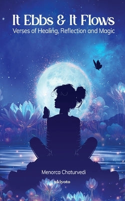 It Ebbs and It Flows Verses of healing, reflection, and magic by Menorca Chaturvedi