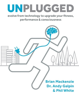 Unplugged: Evolve from Technology to Upgrade Your Fitness, Performance & Consciousness by MacKenzie, Brian