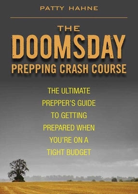 The Doomsday Prepping Crash Course: The Ultimate Prepper's Guide to Getting Prepared When You're on a Tight Budget by Hahne, Patty