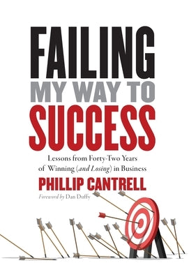 Failing My Way to Success: Lessons from Forty-Two Years of Winning (and Losing) in Business by Cantrell, Phillip