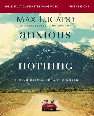 Anxious for Nothing Bible Study Guide Plus Streaming Video, Updated Edition: Finding Calm in a Chaotic World by Lucado, Max