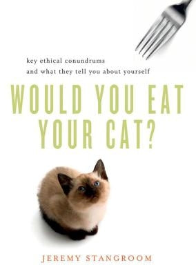 Would You Eat Your Cat?: Key Ethical Conundrums and What They Tell You about Yourself by Stangroom, Jeremy